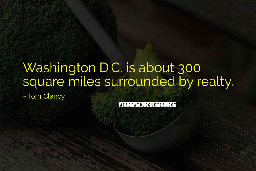 Tom Clancy Quotes: Washington D.C. is about 300 square miles surrounded by realty.