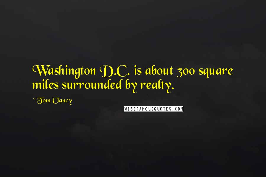 Tom Clancy Quotes: Washington D.C. is about 300 square miles surrounded by realty.