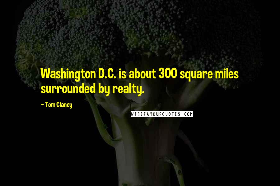 Tom Clancy Quotes: Washington D.C. is about 300 square miles surrounded by realty.