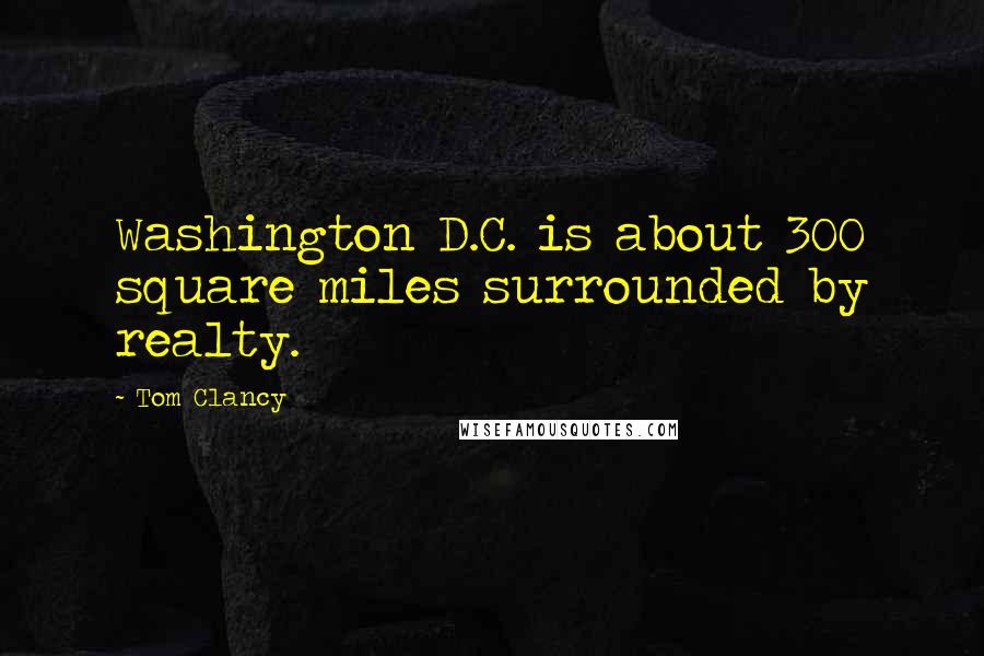 Tom Clancy Quotes: Washington D.C. is about 300 square miles surrounded by realty.