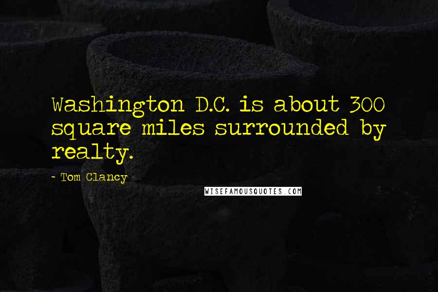 Tom Clancy Quotes: Washington D.C. is about 300 square miles surrounded by realty.