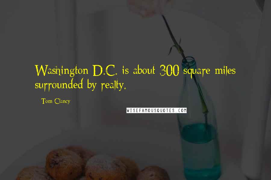 Tom Clancy Quotes: Washington D.C. is about 300 square miles surrounded by realty.
