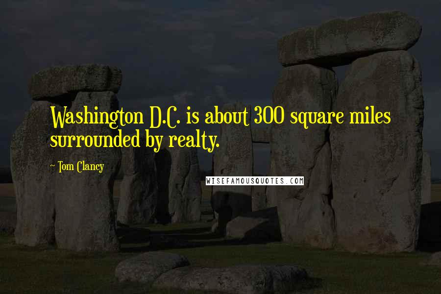 Tom Clancy Quotes: Washington D.C. is about 300 square miles surrounded by realty.