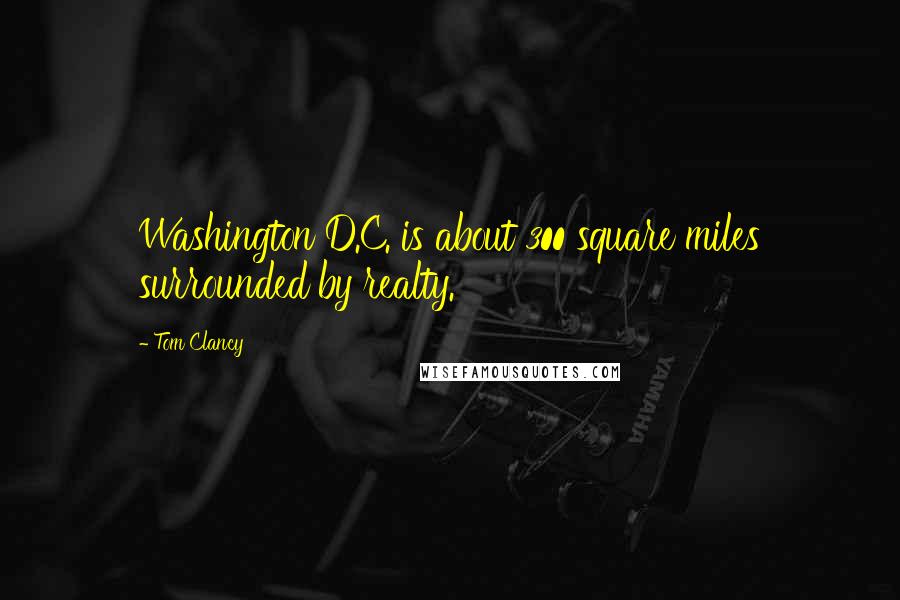 Tom Clancy Quotes: Washington D.C. is about 300 square miles surrounded by realty.