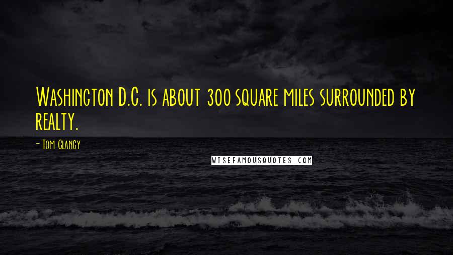 Tom Clancy Quotes: Washington D.C. is about 300 square miles surrounded by realty.