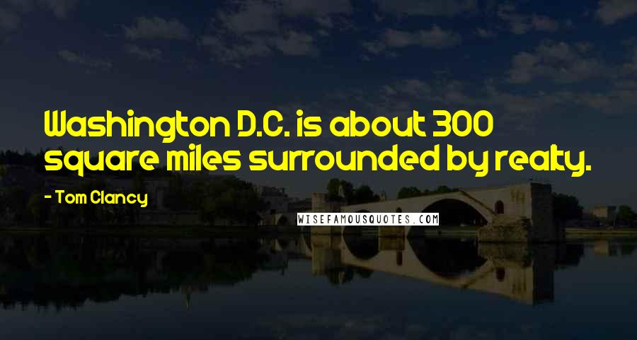 Tom Clancy Quotes: Washington D.C. is about 300 square miles surrounded by realty.