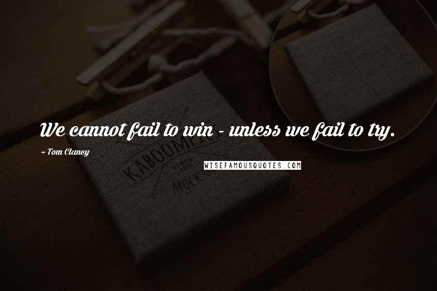 Tom Clancy Quotes: We cannot fail to win - unless we fail to try.