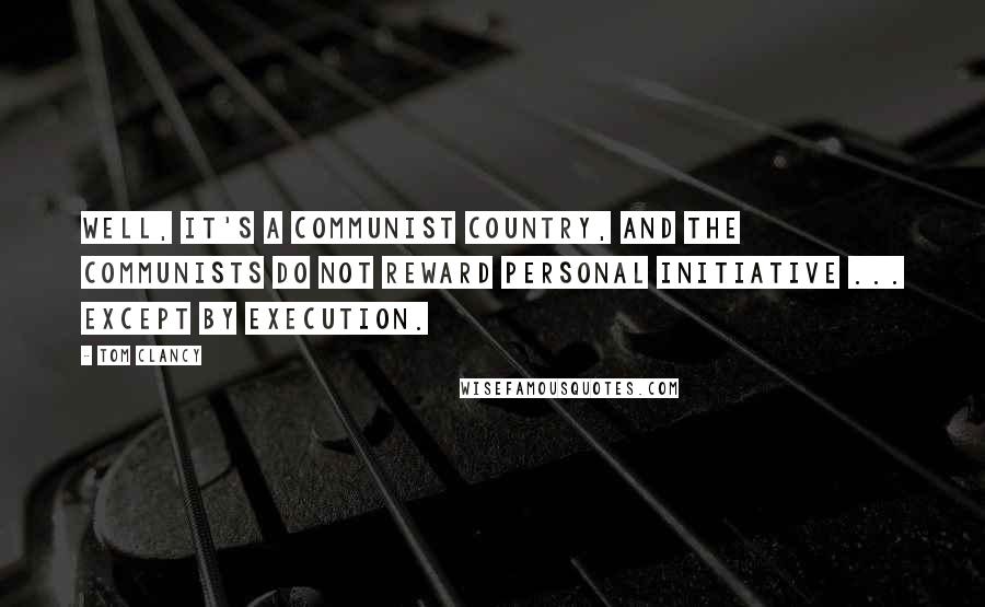 Tom Clancy Quotes: Well, It's a Communist country, and the Communists do not reward personal initiative ... except by execution.