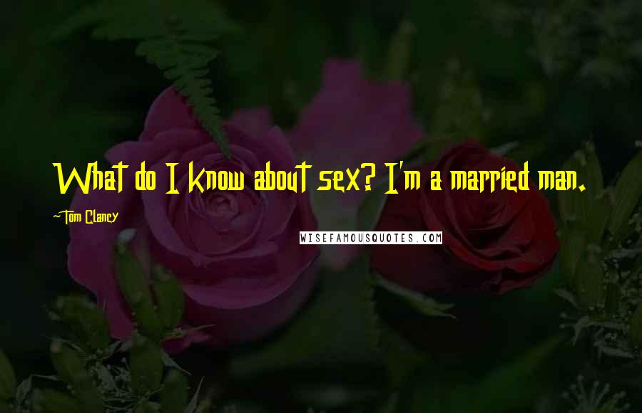 Tom Clancy Quotes: What do I know about sex? I'm a married man.