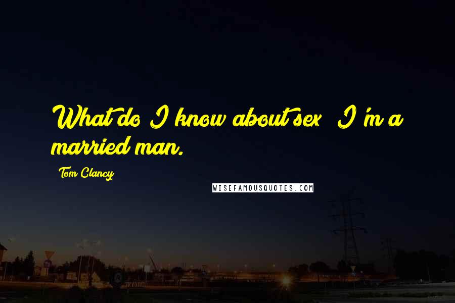 Tom Clancy Quotes: What do I know about sex? I'm a married man.