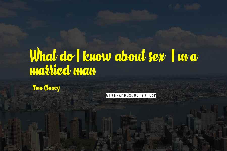 Tom Clancy Quotes: What do I know about sex? I'm a married man.