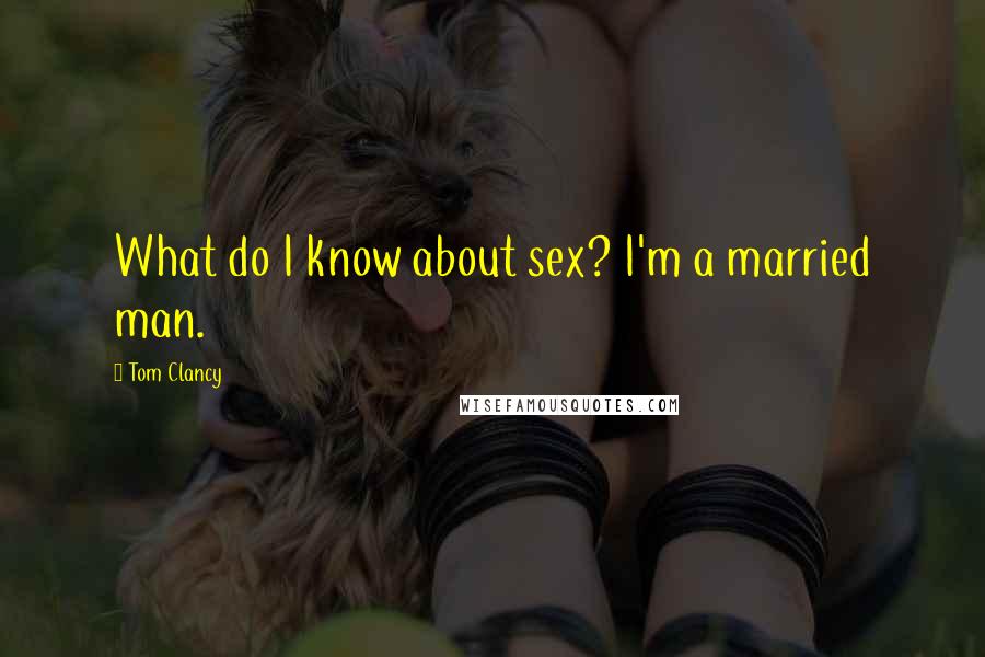 Tom Clancy Quotes: What do I know about sex? I'm a married man.