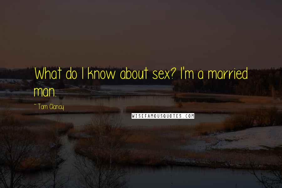 Tom Clancy Quotes: What do I know about sex? I'm a married man.