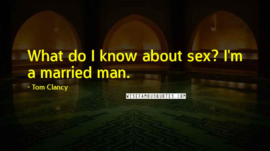Tom Clancy Quotes: What do I know about sex? I'm a married man.