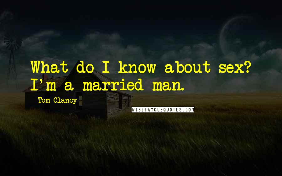 Tom Clancy Quotes: What do I know about sex? I'm a married man.