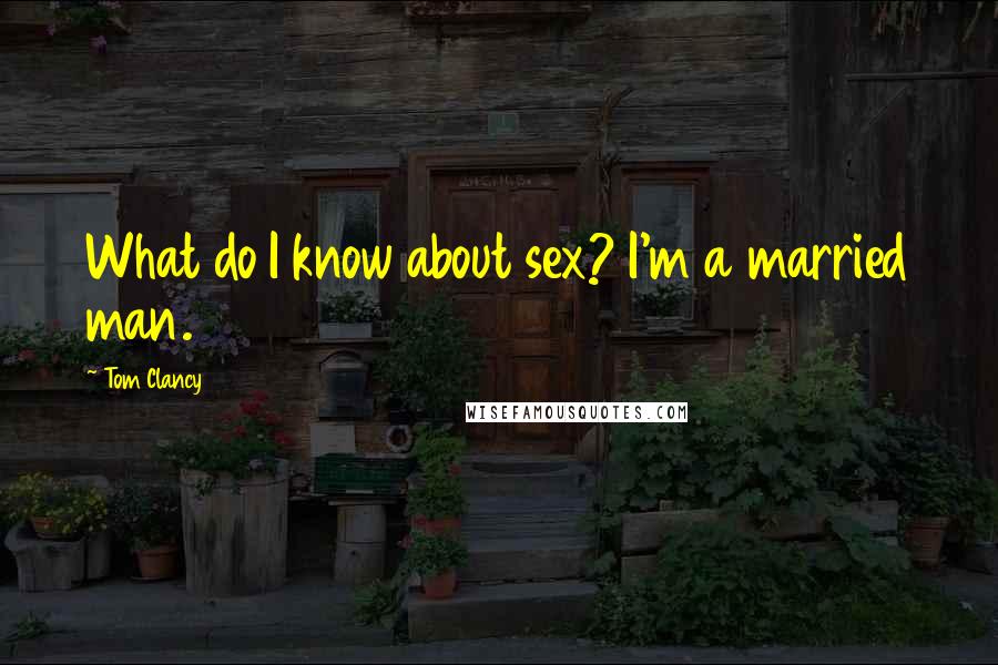 Tom Clancy Quotes: What do I know about sex? I'm a married man.