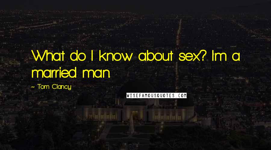 Tom Clancy Quotes: What do I know about sex? I'm a married man.