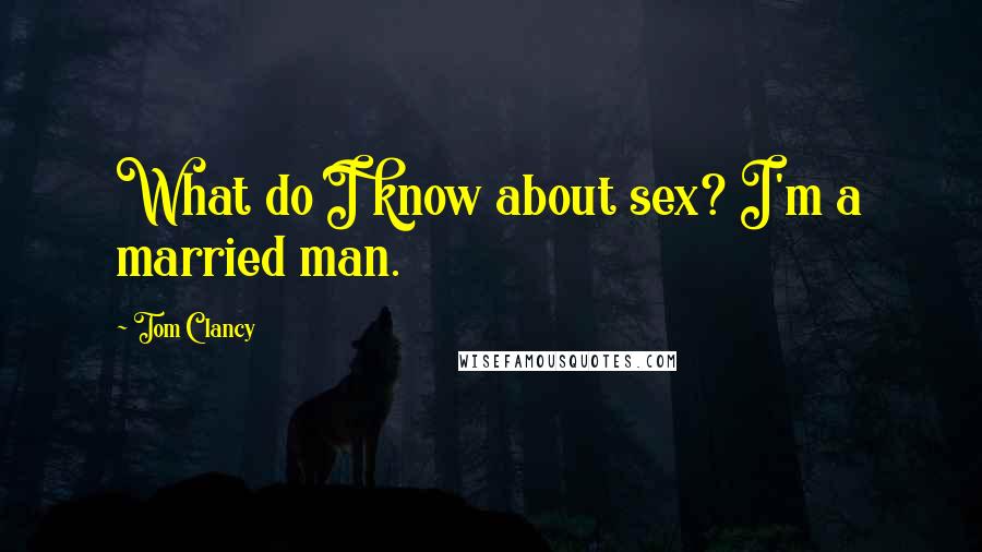 Tom Clancy Quotes: What do I know about sex? I'm a married man.