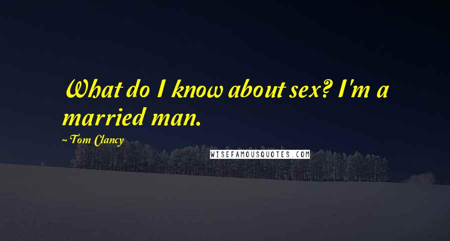 Tom Clancy Quotes: What do I know about sex? I'm a married man.