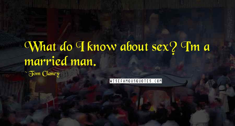 Tom Clancy Quotes: What do I know about sex? I'm a married man.