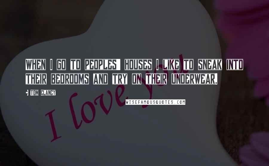 Tom Clancy Quotes: When I go to peoples' houses I like to sneak into their bedrooms and try on their underwear.