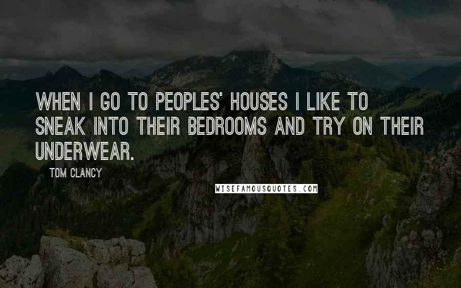 Tom Clancy Quotes: When I go to peoples' houses I like to sneak into their bedrooms and try on their underwear.