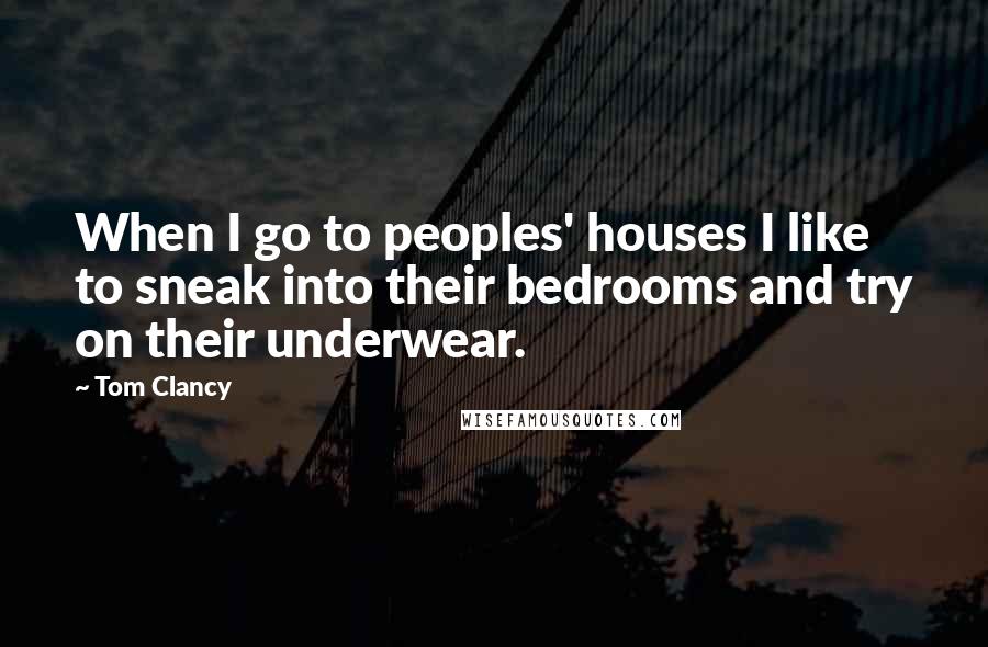 Tom Clancy Quotes: When I go to peoples' houses I like to sneak into their bedrooms and try on their underwear.