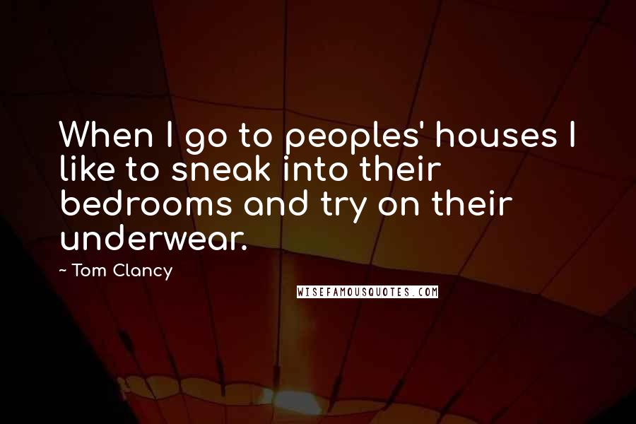 Tom Clancy Quotes: When I go to peoples' houses I like to sneak into their bedrooms and try on their underwear.
