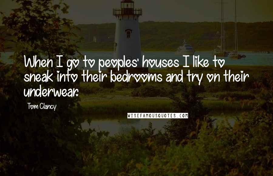 Tom Clancy Quotes: When I go to peoples' houses I like to sneak into their bedrooms and try on their underwear.