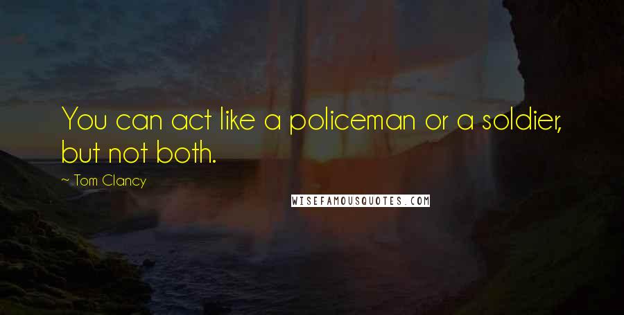 Tom Clancy Quotes: You can act like a policeman or a soldier, but not both.