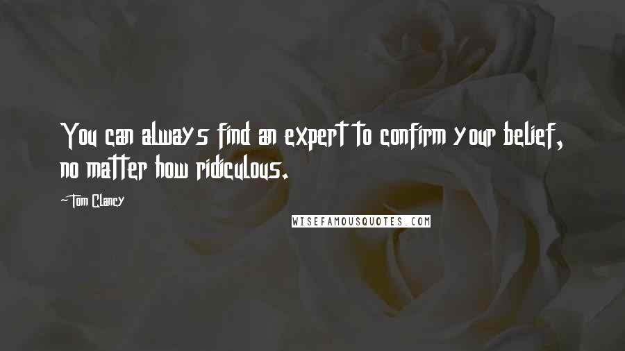 Tom Clancy Quotes: You can always find an expert to confirm your belief, no matter how ridiculous.