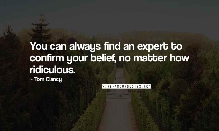 Tom Clancy Quotes: You can always find an expert to confirm your belief, no matter how ridiculous.