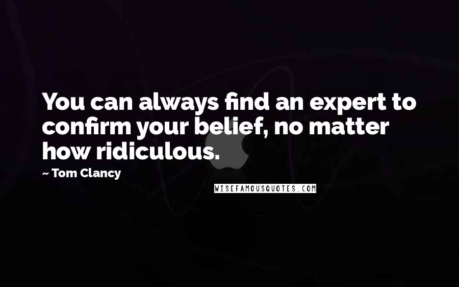 Tom Clancy Quotes: You can always find an expert to confirm your belief, no matter how ridiculous.