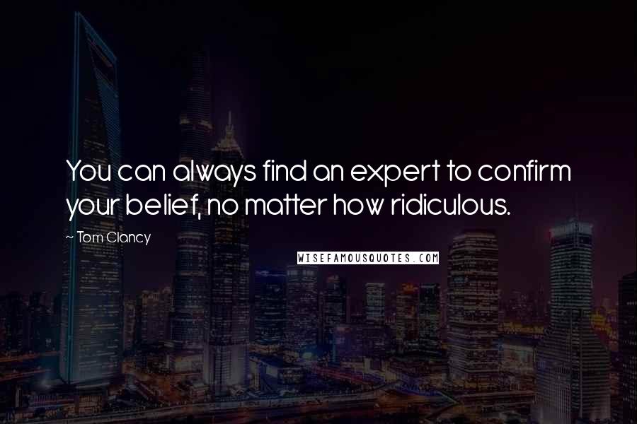 Tom Clancy Quotes: You can always find an expert to confirm your belief, no matter how ridiculous.