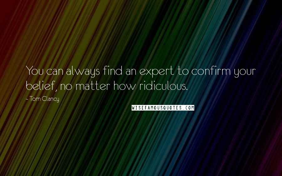 Tom Clancy Quotes: You can always find an expert to confirm your belief, no matter how ridiculous.