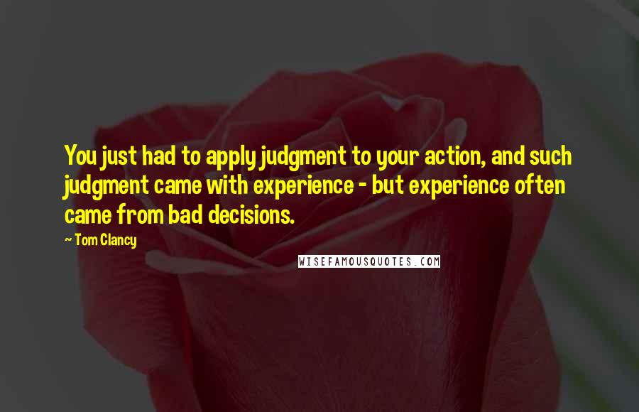 Tom Clancy Quotes: You just had to apply judgment to your action, and such judgment came with experience - but experience often came from bad decisions.