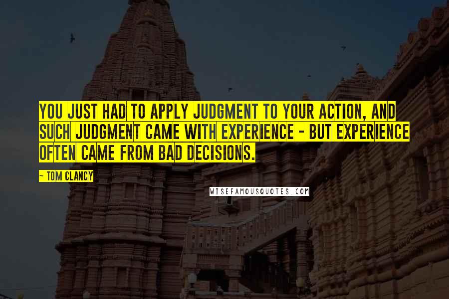 Tom Clancy Quotes: You just had to apply judgment to your action, and such judgment came with experience - but experience often came from bad decisions.