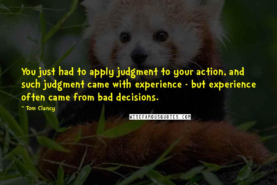 Tom Clancy Quotes: You just had to apply judgment to your action, and such judgment came with experience - but experience often came from bad decisions.