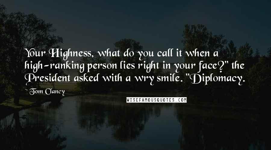 Tom Clancy Quotes: Your Highness, what do you call it when a high-ranking person lies right in your face?" the President asked with a wry smile. "Diplomacy.