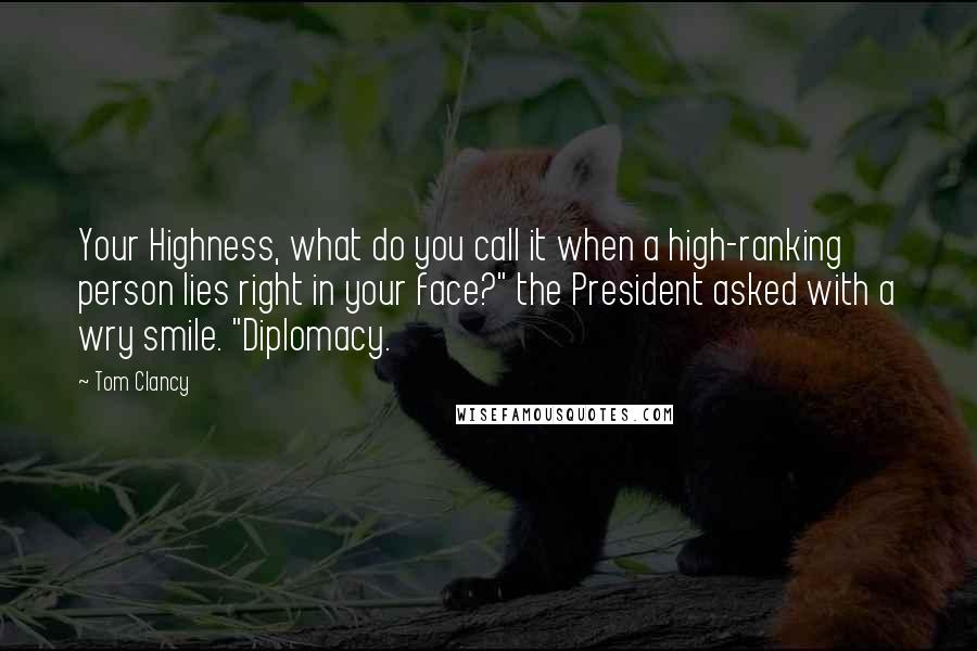 Tom Clancy Quotes: Your Highness, what do you call it when a high-ranking person lies right in your face?" the President asked with a wry smile. "Diplomacy.