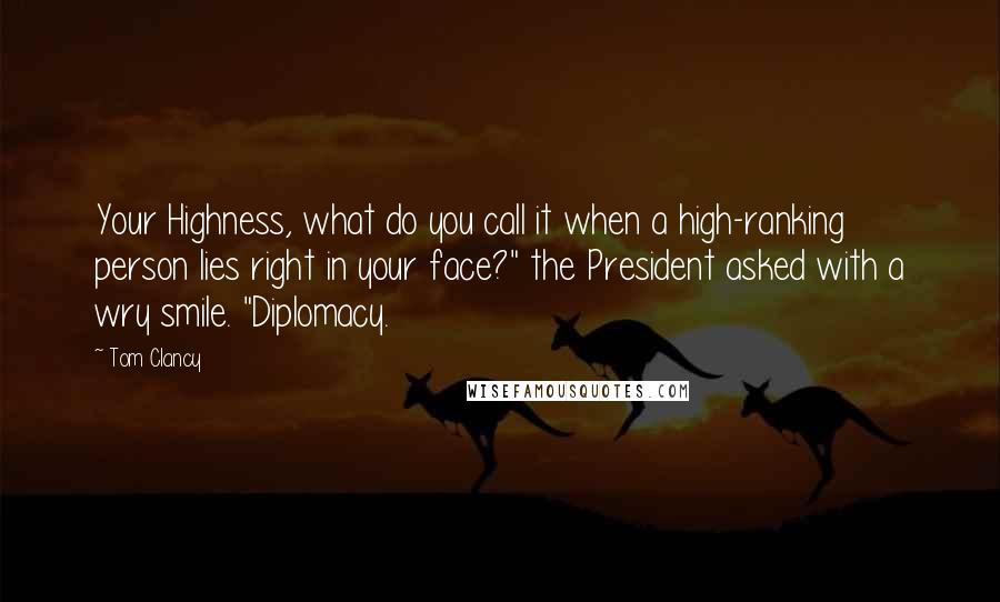 Tom Clancy Quotes: Your Highness, what do you call it when a high-ranking person lies right in your face?" the President asked with a wry smile. "Diplomacy.