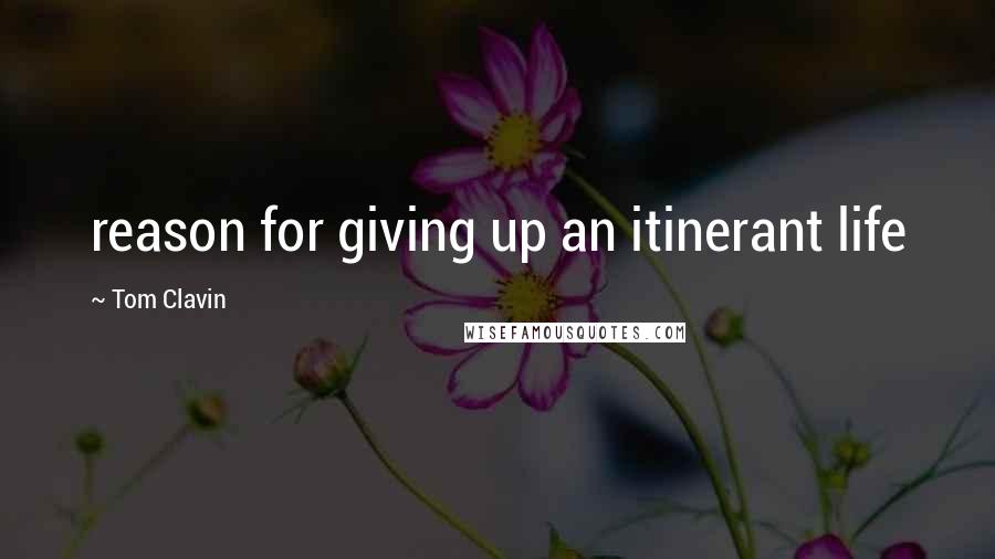 Tom Clavin Quotes: reason for giving up an itinerant life