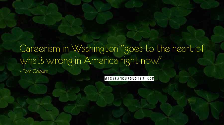 Tom Coburn Quotes: Careerism in Washington "goes to the heart of what's wrong in America right now."