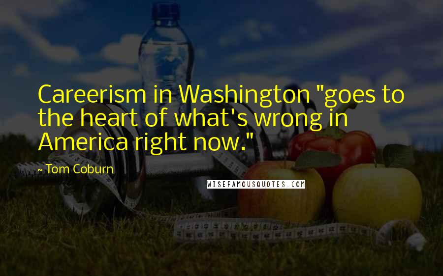 Tom Coburn Quotes: Careerism in Washington "goes to the heart of what's wrong in America right now."