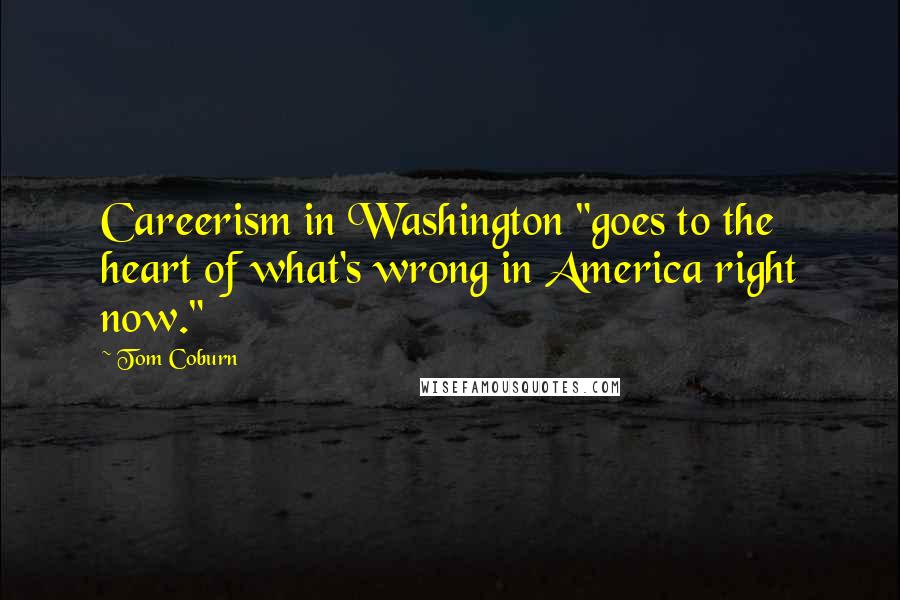 Tom Coburn Quotes: Careerism in Washington "goes to the heart of what's wrong in America right now."