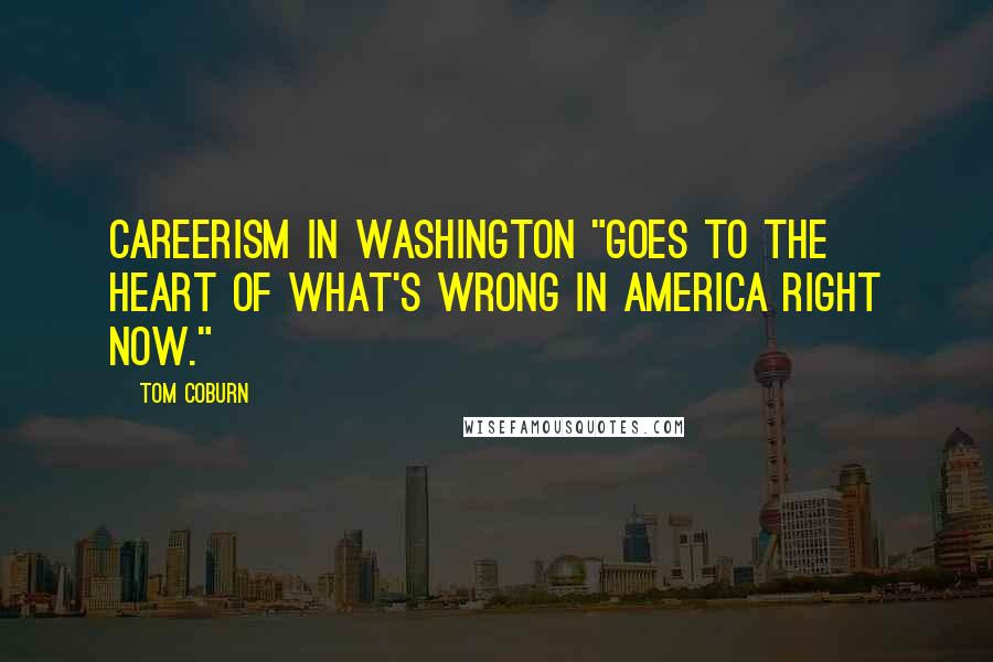 Tom Coburn Quotes: Careerism in Washington "goes to the heart of what's wrong in America right now."