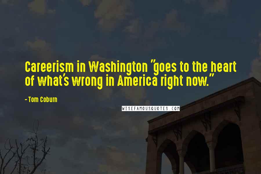 Tom Coburn Quotes: Careerism in Washington "goes to the heart of what's wrong in America right now."