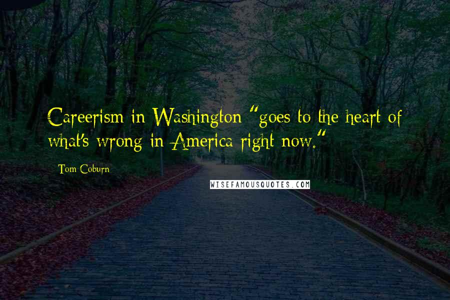 Tom Coburn Quotes: Careerism in Washington "goes to the heart of what's wrong in America right now."