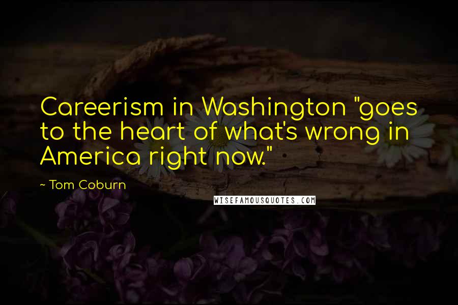 Tom Coburn Quotes: Careerism in Washington "goes to the heart of what's wrong in America right now."