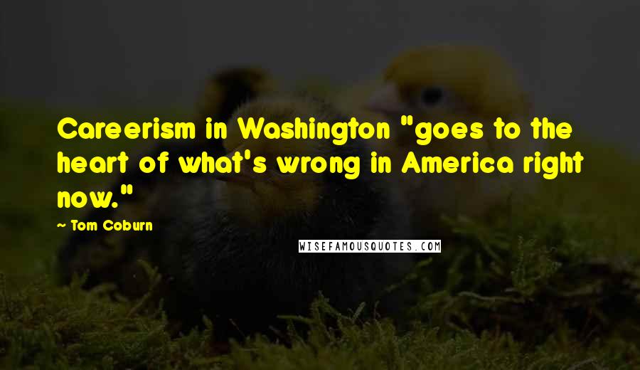 Tom Coburn Quotes: Careerism in Washington "goes to the heart of what's wrong in America right now."
